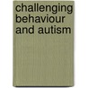 Challenging Behaviour And Autism by Philip Whitaker