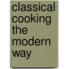 Classical Cooking The Modern Way door Philip Pauli