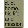 D. D. Home, His Life And Mission door Sir Sir Arthur Conan Doyle