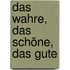 Das Wahre, das Schöne, das Gute