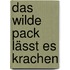 Das wilde Pack lässt es krachen