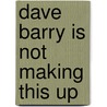Dave Barry Is Not Making This Up door Dave Barry