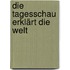 Die Tagesschau erklärt die Welt
