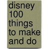 Disney 100 Things To Make And Do by Unknown