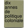 Dix Annes de Politique Coloniale door Joseph Chailley-Bert