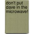 Don't Put Dave In The Microwave!