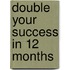 Double Your Success In 12 Months