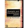 Dramatic And Miscellaneous Poems by MacDonald George MacDonald