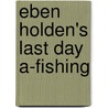 Eben Holden's Last Day A-Fishing door Irving Bacheller