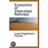 Economics Of Interurban Railways by Louis Engelmann Fischer