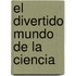 El Divertido Mundo de La Ciencia