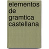 Elementos de Gramtica Castellana by Joaqun Avendao