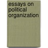 Essays On Political Organization by William Edwin Ba League of Philadelphia