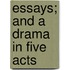 Essays; And A Drama In Five Acts
