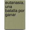 Eutanasia. Una Batalla Por Ganar door Juan A. Mateu
