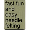 Fast Fun and Easy Needle Felting door Lynne Farris