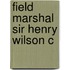 Field Marshal Sir Henry Wilson C