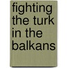 Fighting The Turk In The Balkans door Arthur Douglas Howden Smith