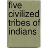 Five Civilized Tribes Of Indians door Affairs United States.