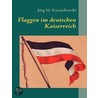 Flaggen im deutschen Kaiserreich door Jorg M. Karaschewski