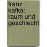 Franz Kafka: Raum und Geschlecht by Susanne Hochreiter