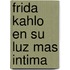 Frida Kahlo en su Luz Mas Intima