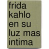Frida Kahlo en su Luz Mas Intima door Raquel Tibol