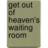 Get Out Of Heaven's Waiting Room by Joyce Ackley