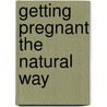 Getting Pregnant the Natural Way by Deborah Gordon