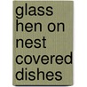 Glass Hen on Nest Covered Dishes door Shirley Smith
