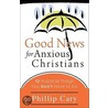 Good News For Anxious Christians by Phillip Cary