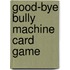 Good-bye Bully Machine Card Game