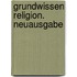 Grundwissen Religion. Neuausgabe