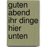 Guten Abend ihr Dinge hier unten door António Lobo Antunes