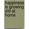 Happiness Is Growing Old at Home door Maria Tadd