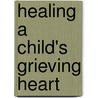 Healing A Child's Grieving Heart door Alan Wolfelt