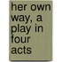 Her Own Way, A Play In Four Acts