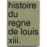 Histoire Du Regne De Louis Xiii. door Michel Le Vassor