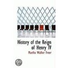 History Of The Reign Of Henry Iv door Martha Walker Freer