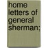 Home Letters Of General Sherman;