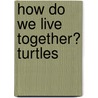 How Do We Live Together? Turtles by Katie Marsico
