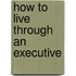 How To Live Through An Executive