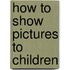 How To Show Pictures To Children