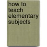 How To Teach Elementary Subjects door Louis Win Rapeer