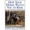 How Your Horse Wants You To Ride door Gincy Self Bucklin