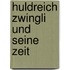 Huldreich Zwingli Und Seine Zeit