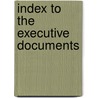 Index To The Executive Documents door The Senate Of T