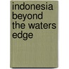 Indonesia Beyond The Waters Edge by Unknown