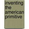 Inventing the American Primitive door Sanford Schram