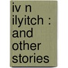 Iv N Ilyitch : And Other Stories door Nathan Haskell Dole